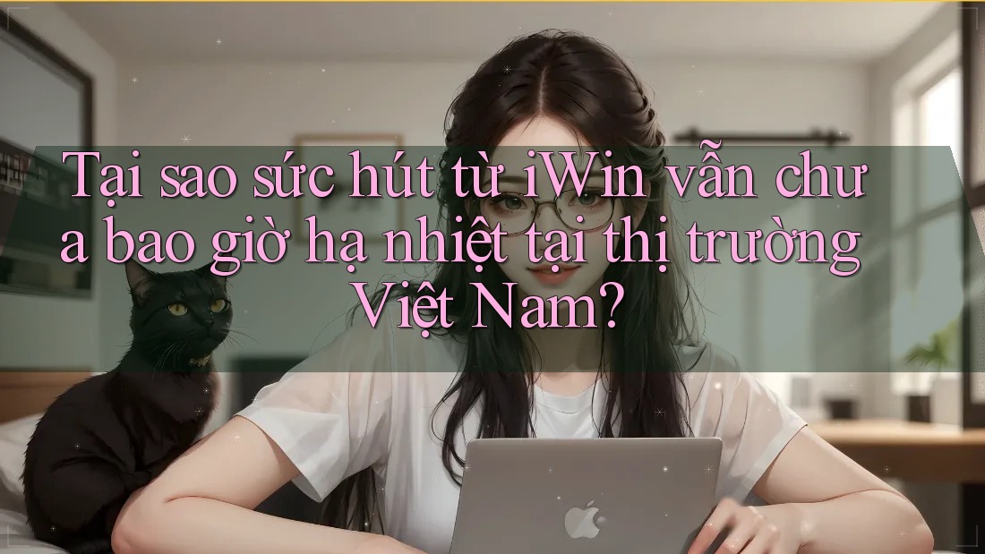 Tại sao sức hút từ iWin vẫn chưa bao giờ hạ nhiệt tại thị trường Việt Nam? Tại sao sức hút từ iWin vẫn chưa bao giờ hạ nhiệt tại thị trường Việt Nam?