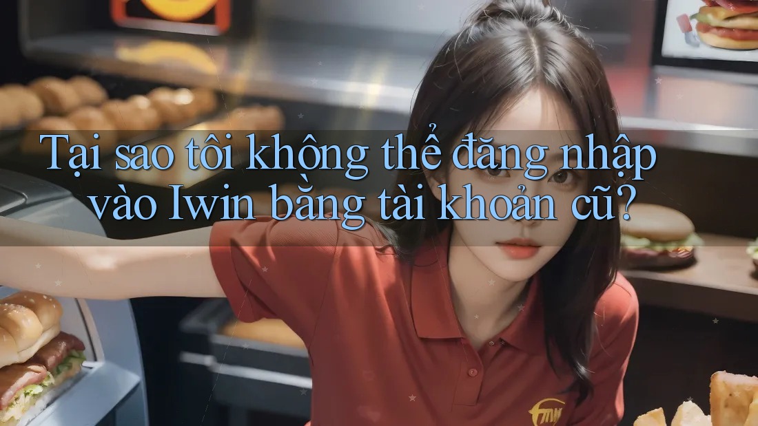 Tại sao tôi không thể đăng nhập vào Iwin bằng tài khoản cũ?