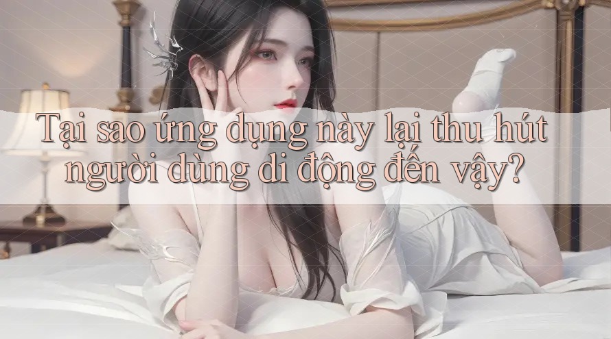 Tại sao ứng dụng này lại thu hút người dùng di động đến vậy? Tại sao ứng dụng này lại thu hút người dùng di động đến vậy?