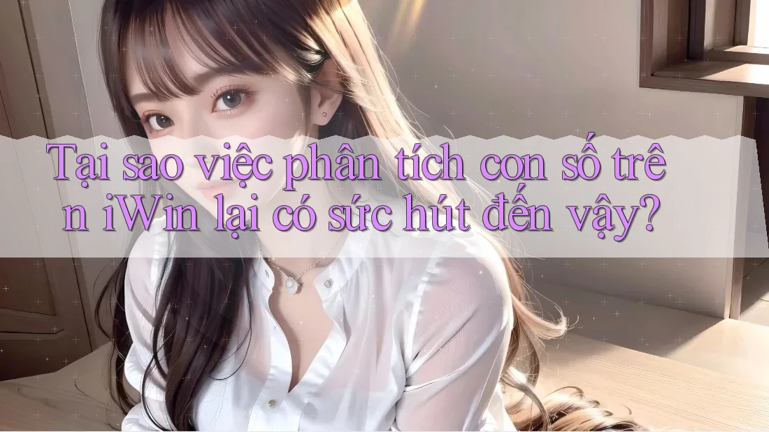 Tại sao việc phân tích con số trên iWin lại có sức hút đến vậy?