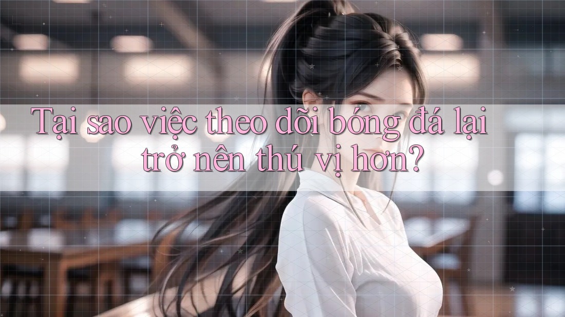 Tại sao việc theo dõi bóng đá lại trở nên thú vị hơn? Tại sao việc theo dõi bóng đá lại trở nên thú vị hơn?