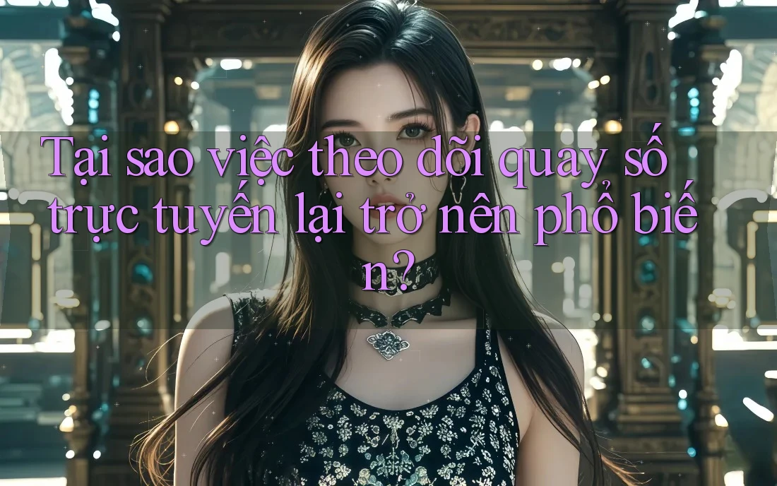 Tại sao việc theo dõi quay số trực tuyến lại trở nên phổ biến?