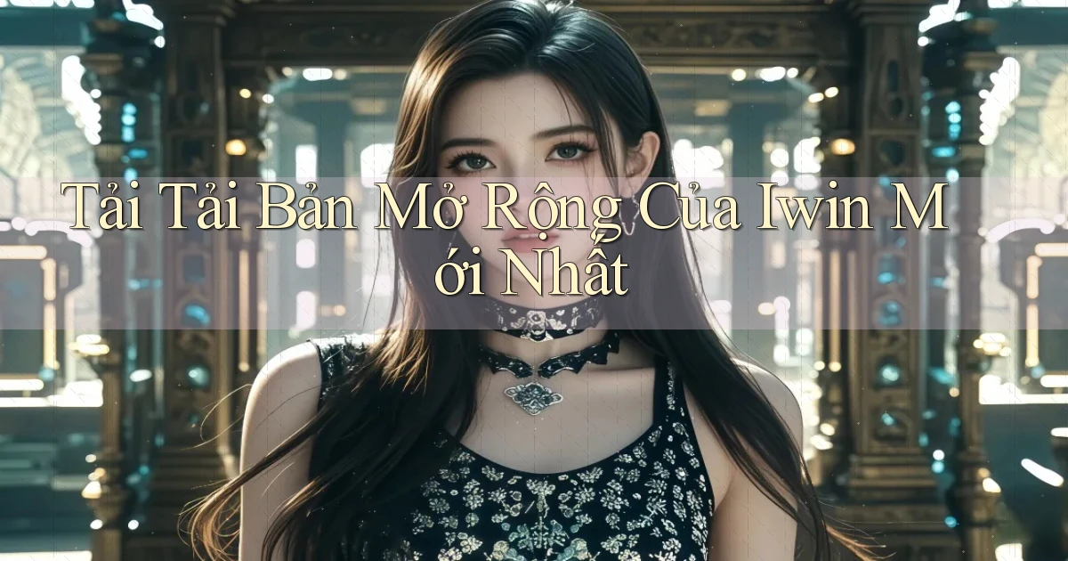 tải tải bản mở rộng của iwin mới nhất