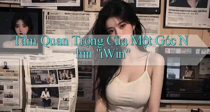 Tầm Quan Trọng Của Một Góc Nhìn “iWin”