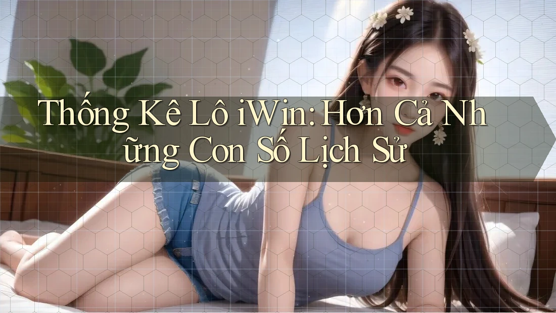 Thống Kê Lô iWin: Hơn Cả Những Con Số Lịch Sử