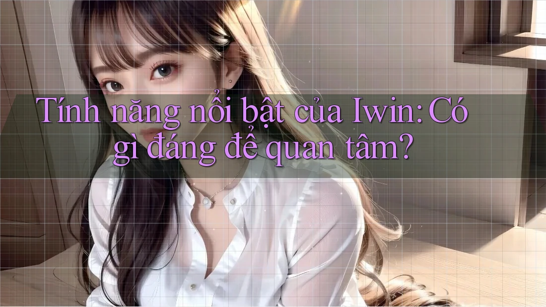 Tính năng nổi bật của Iwin: Có gì đáng để quan tâm?