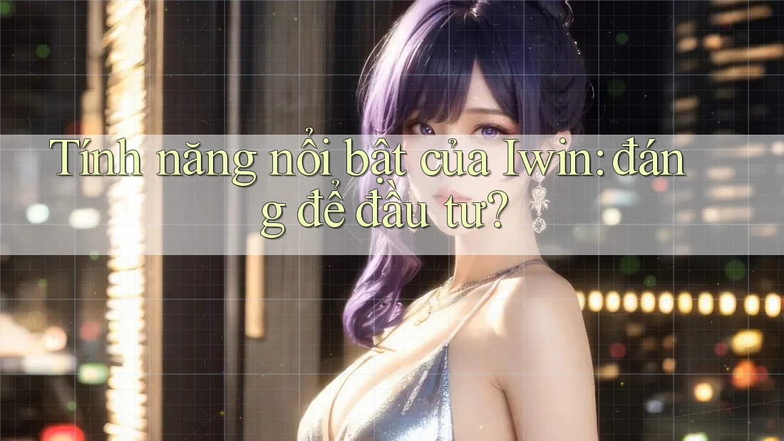 Tính năng nổi bật của Iwin: đáng để đầu tư?