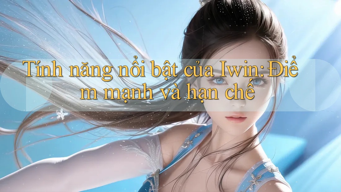 Tính năng nổi bật của Iwin: Điểm mạnh và hạn chế