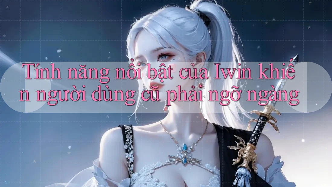 Tính năng nổi bật của Iwin khiến người dùng cũ phải ngỡ ngàng Tính năng nổi bật của Iwin khiến người dùng cũ phải ngỡ ngàng