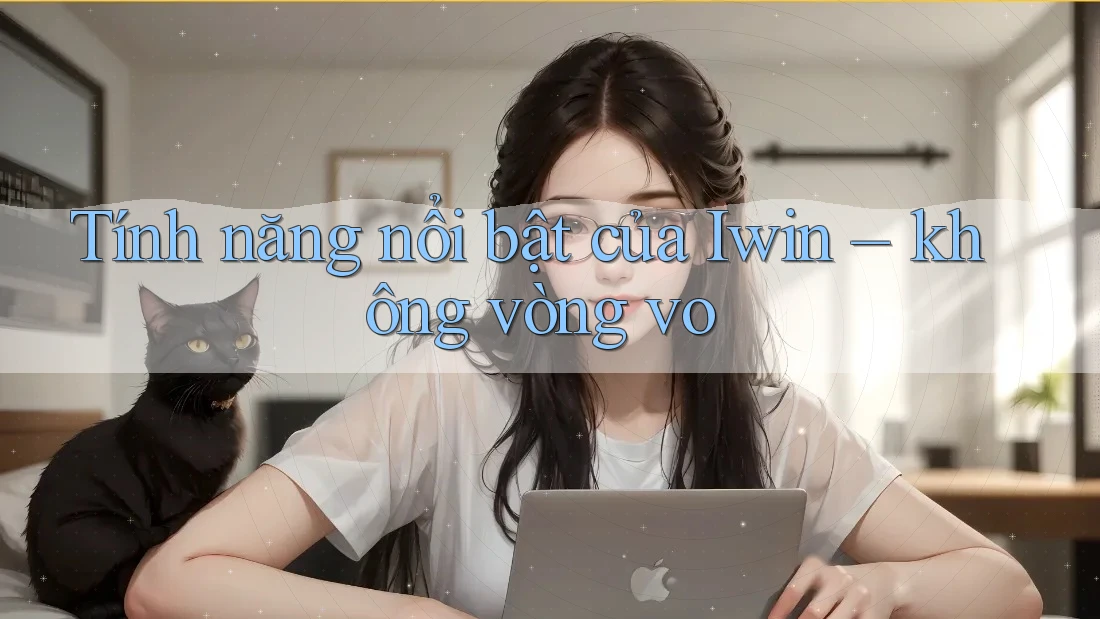 Tính năng nổi bật của Iwin – không vòng vo