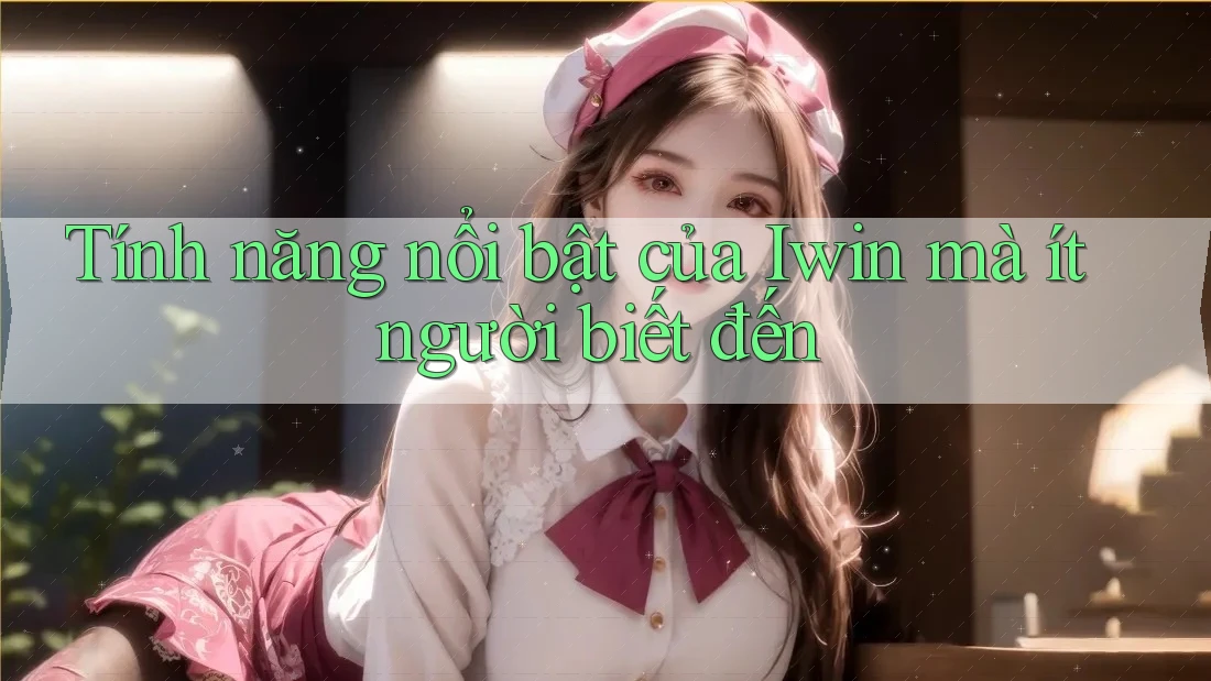 Tính năng nổi bật của Iwin mà ít người biết đến