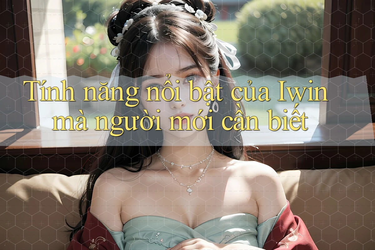Tính năng nổi bật của Iwin mà người mới cần biết