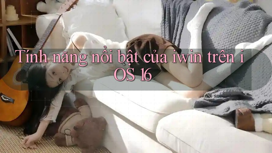 Tính năng nổi bật của iwin trên iOS 16
