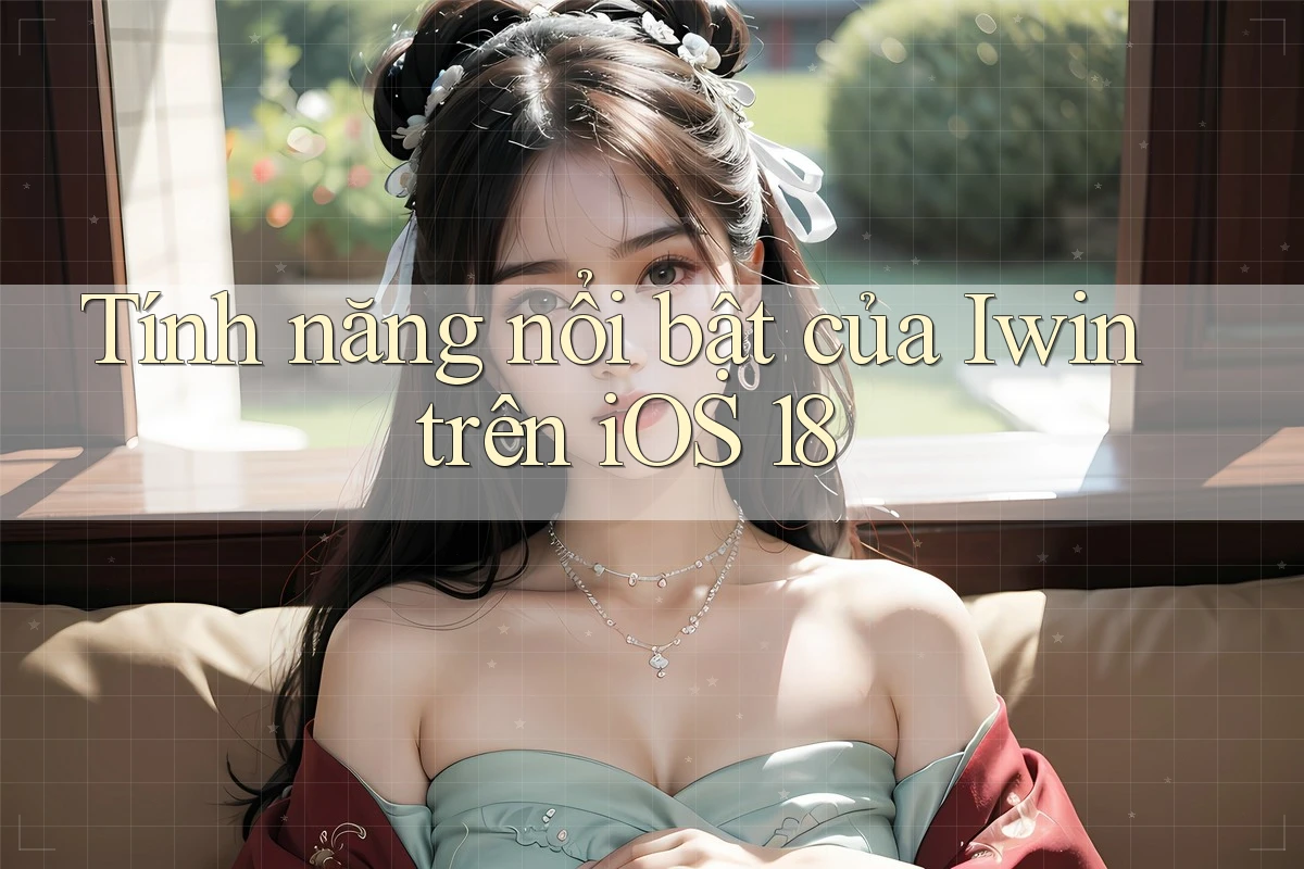 Tính năng nổi bật của Iwin trên iOS 18