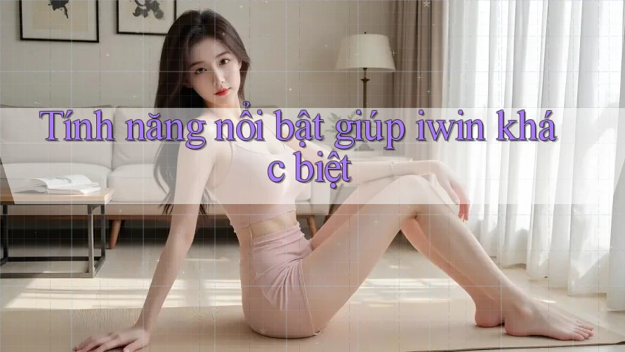 Tính năng nổi bật giúp iwin khác biệt Tính năng nổi bật giúp iwin khác biệt