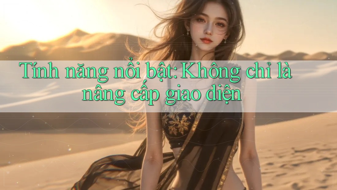 Tính năng nổi bật: Không chỉ là nâng cấp giao diện