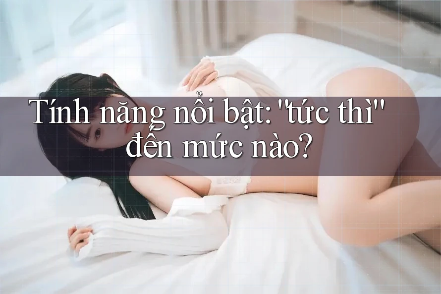 Tính năng nổi bật: “tức thì” đến mức nào?