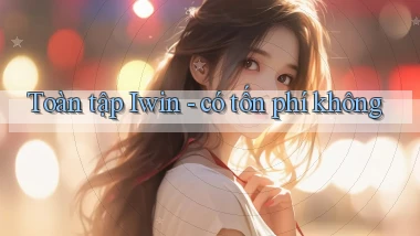 Toàn tập Iwin   có tốn phí không