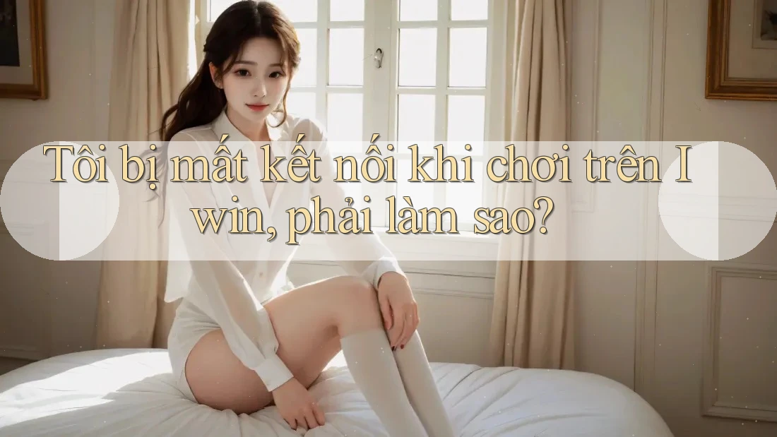Tôi bị mất kết nối khi chơi trên Iwin, phải làm sao? Tôi bị mất kết nối khi chơi trên Iwin, phải làm sao?