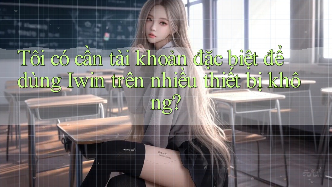 Tôi có cần tài khoản đặc biệt để dùng Iwin trên nhiều thiết bị không?