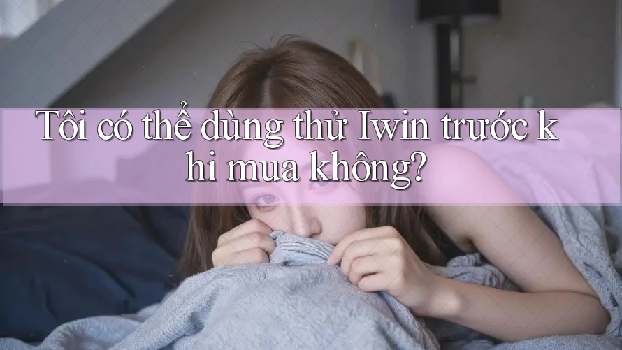 Tôi có thể dùng thử Iwin trước khi mua không?