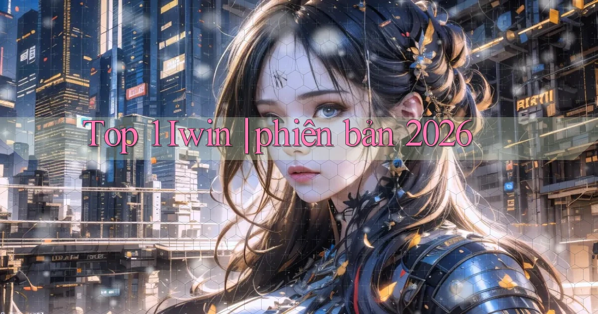 Top 1 Iwin phiên bản 2026