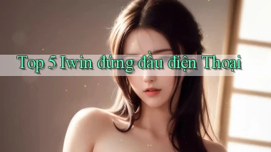 top 5 iwin đứng đầu điện thoại