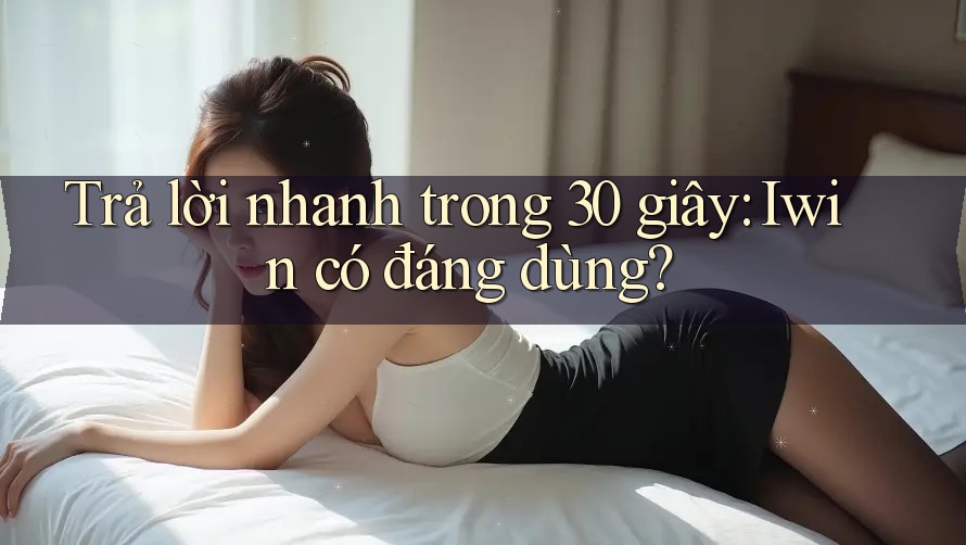 Trả lời nhanh trong 30 giây: Iwin có đáng dùng? Trả lời nhanh trong 30 giây: Iwin có đáng dùng?