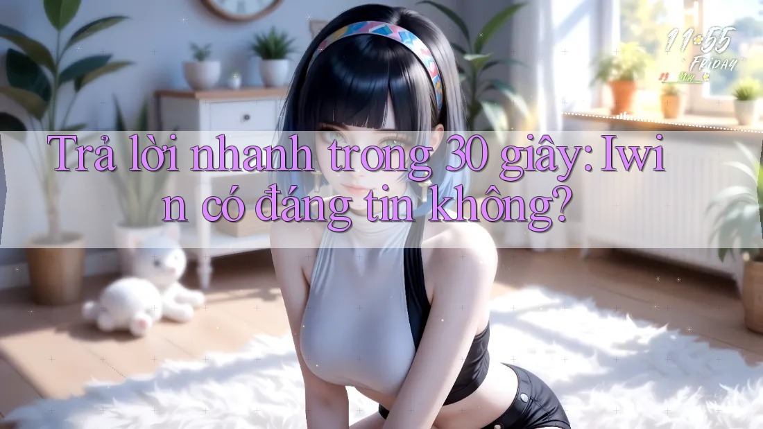 Trả lời nhanh trong 30 giây: Iwin có đáng tin không?