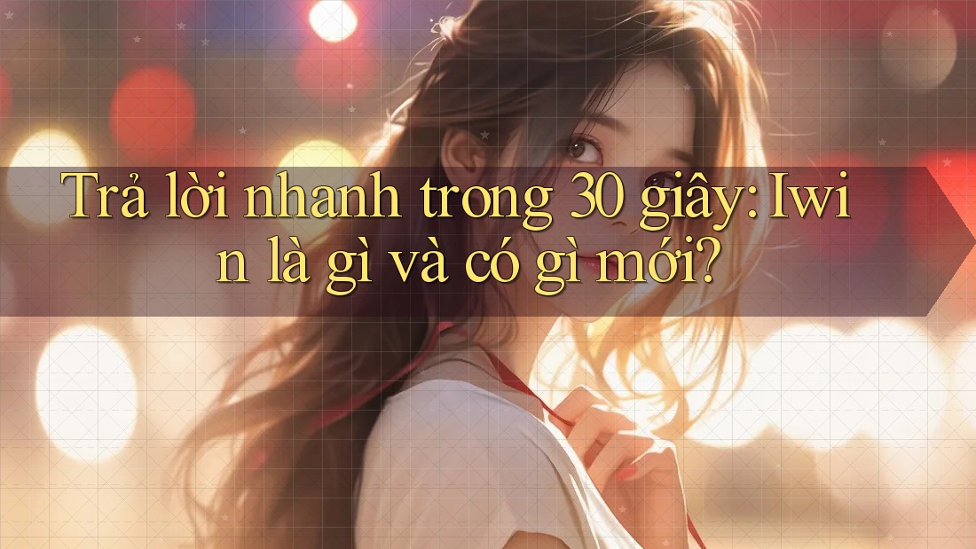 Trả lời nhanh trong 30 giây: Iwin là gì và có gì mới? Trả lời nhanh trong 30 giây: Iwin là gì và có gì mới?