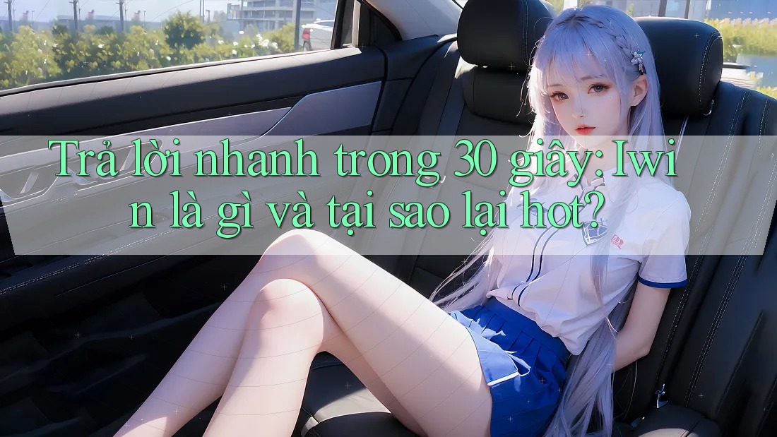 Trả lời nhanh trong 30 giây: Iwin là gì và tại sao lại hot?