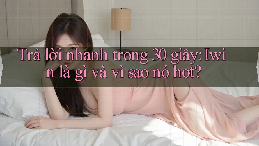 Trả lời nhanh trong 30 giây: Iwin là gì và vì sao nó hot?
