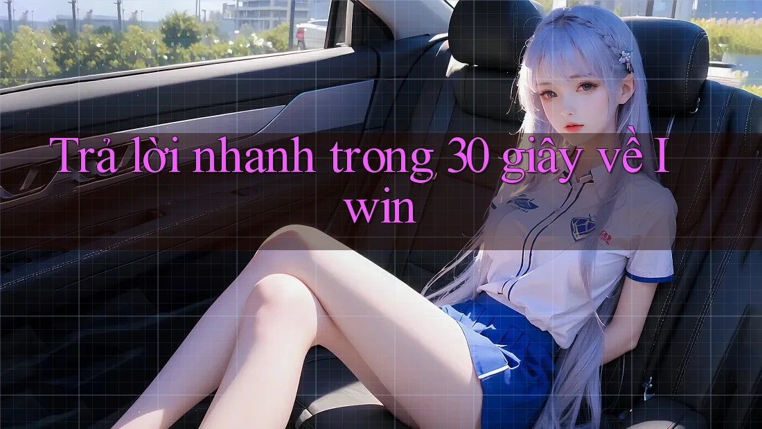 Trả lời nhanh trong 30 giây về Iwin