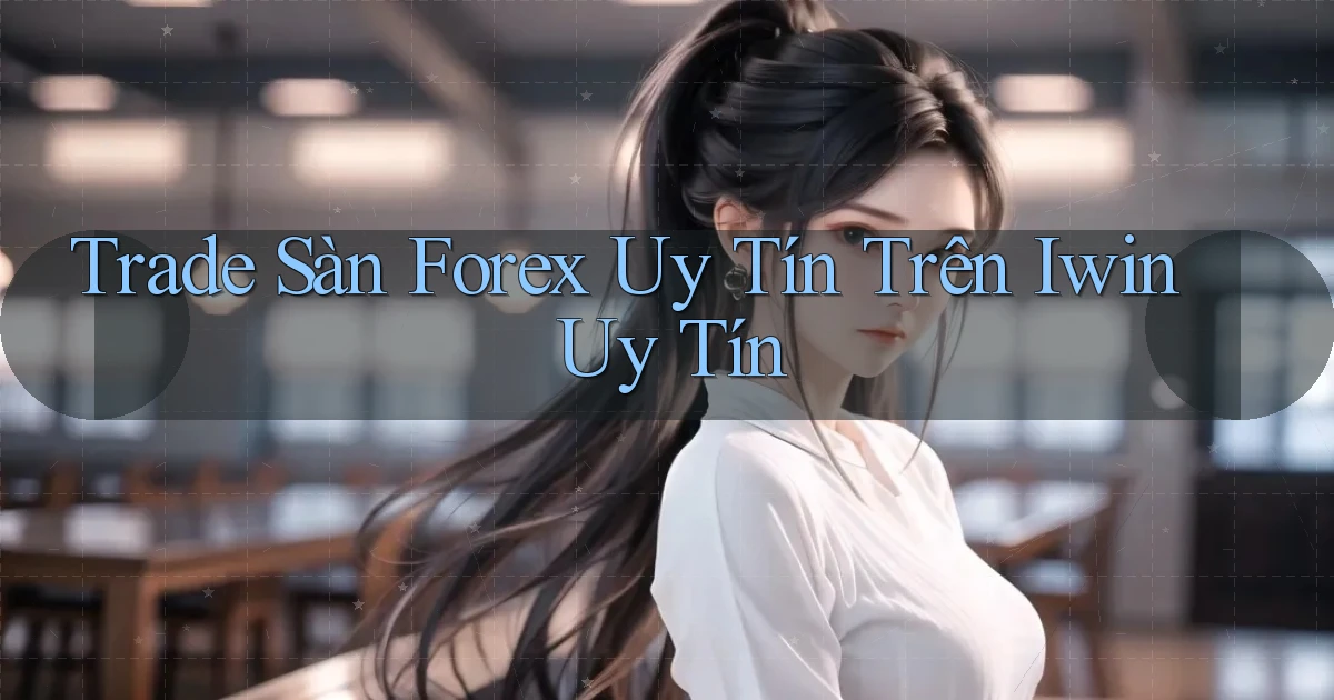 trade sàn forex uy tín trên iwin uy tín