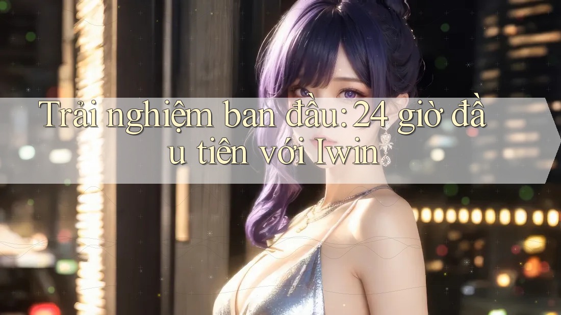 Trải nghiệm ban đầu: 24 giờ đầu tiên với Iwin