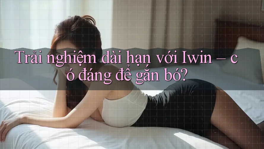Trải nghiệm dài hạn với Iwin – có đáng để gắn bó? Trải nghiệm dài hạn với Iwin – có đáng để gắn bó?