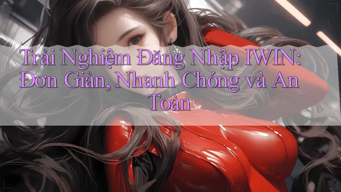 Trải Nghiệm Đăng Nhập IWIN: Đơn Giản, Nhanh Chóng và An Toàn Trải Nghiệm Đăng Nhập IWIN: Đơn Giản, Nhanh Chóng và An Toàn