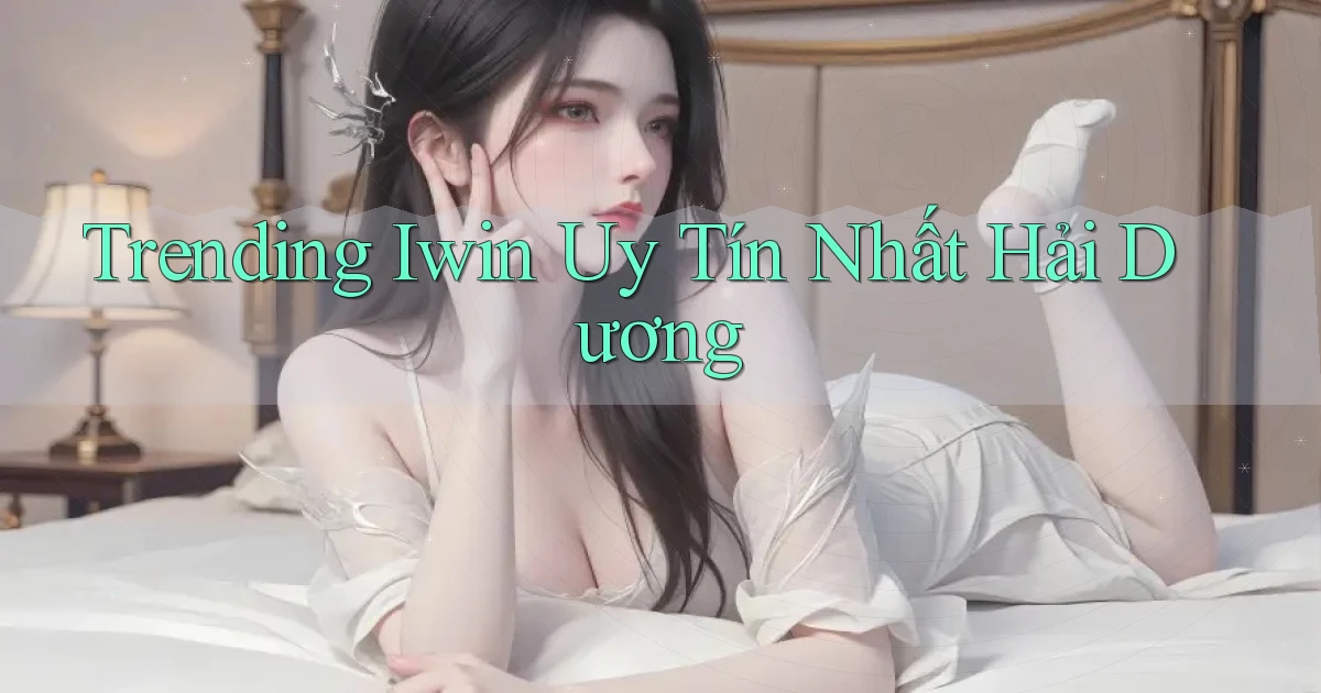 trending iwin uy tín nhất Hải Dương