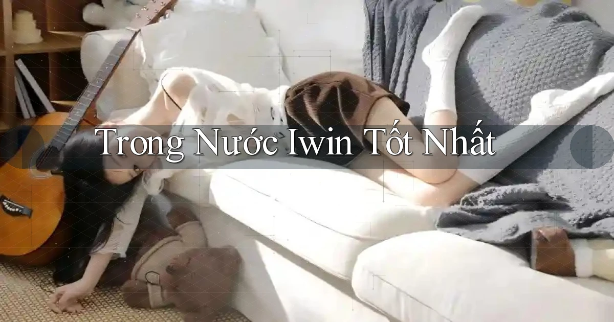 trong nước iwin tốt nhất