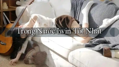 trong nước iwin tốt nhất