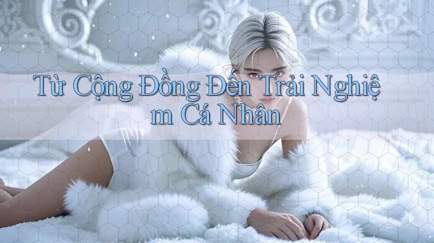 Từ Cộng Đồng Đến Trải Nghiệm Cá Nhân