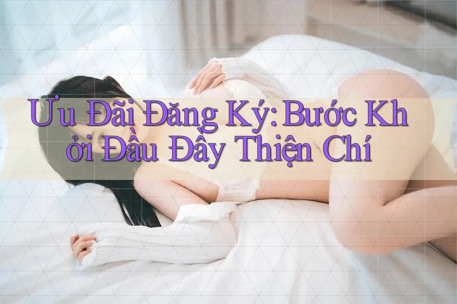 Ưu Đãi Đăng Ký: Bước Khởi Đầu Đầy Thiện Chí