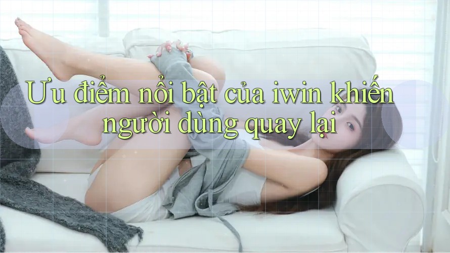 Ưu điểm nổi bật của iwin khiến người dùng quay lại Ưu điểm nổi bật của iwin khiến người dùng quay lại