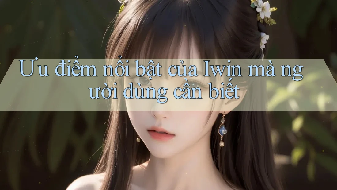 Ưu điểm nổi bật của Iwin mà người dùng cần biết