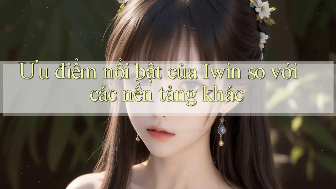 Ưu điểm nổi bật của Iwin so với các nền tảng khác