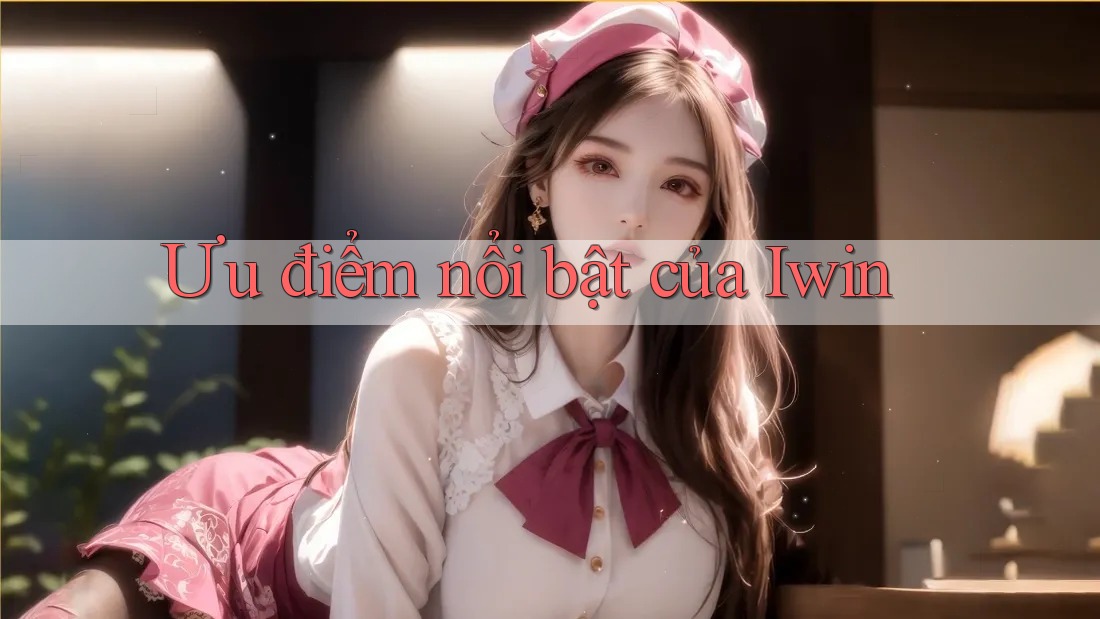 Ưu điểm nổi bật của Iwin Ưu điểm nổi bật của Iwin