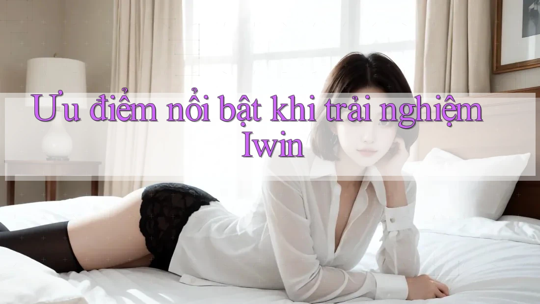 Ưu điểm nổi bật khi trải nghiệm Iwin Ưu điểm nổi bật khi trải nghiệm Iwin