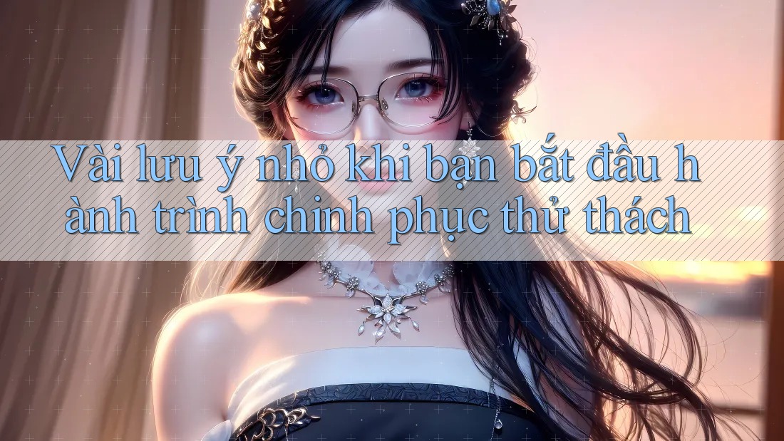 Vài lưu ý nhỏ khi bạn bắt đầu hành trình chinh phục thử thách
