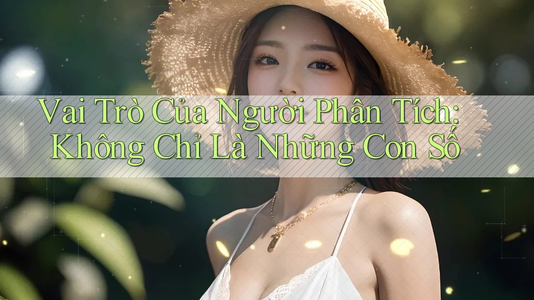Vai Trò Của Người Phân Tích: Không Chỉ Là Những Con Số