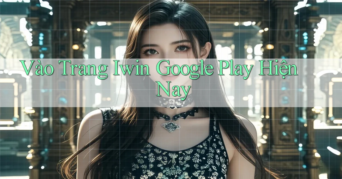 vào trang iwin google play hiện nay
